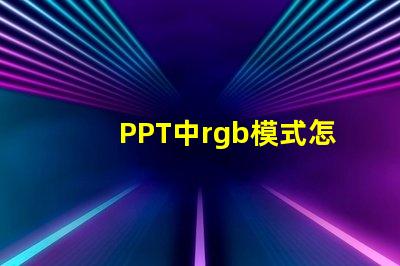 PPT中rgb模式怎么設置 手機rgb模式怎么設置